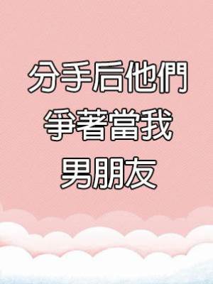 分手后他們爭著當我男朋友