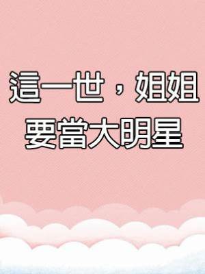 這一世，姐姐要當大明星