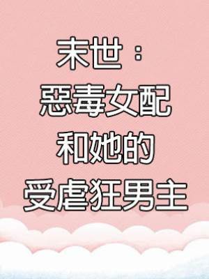 末世：惡毒女配和她的受虐狂男主
