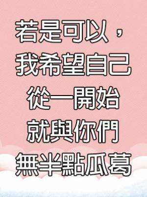 若是可以，我希望自己從一開始就與你們無半點瓜葛