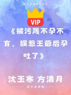 《被污蔑不孕不育，誤惹王爺后孕吐了》沈玉寒 方清月