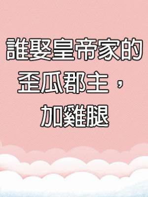 誰娶皇帝家的歪瓜郡主，加雞腿