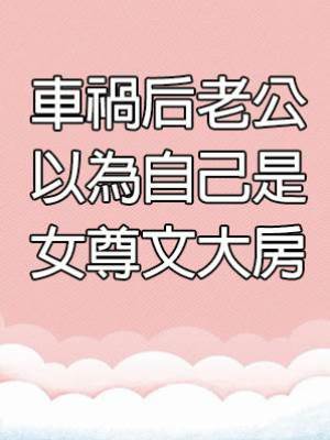 車禍后老公以為自己是女尊文大房