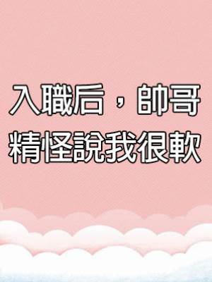 入職后，帥哥精怪說我很軟