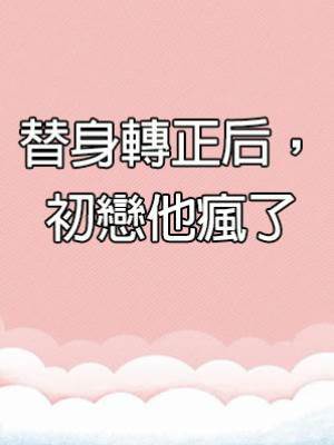 替身轉正后，初戀他瘋了