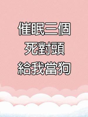 催眠三個死對頭給我當狗