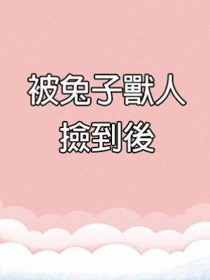 被兔子獸人撿到後