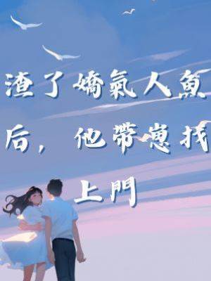 渣了嬌氣人魚后，他帶崽找上門