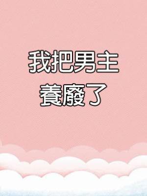 我把男主養廢了.