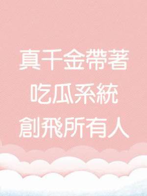 真千金帶著吃瓜系統創飛所有人