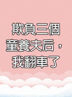 欺負三個童養夫后，我翻車了