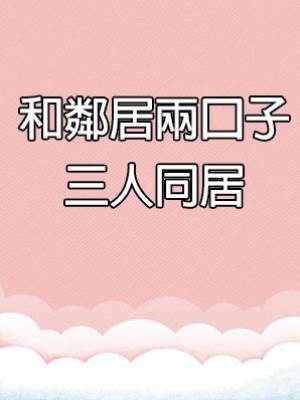 和鄰居兩口子三人同居