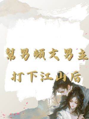 幫男頻文男主打下江山后