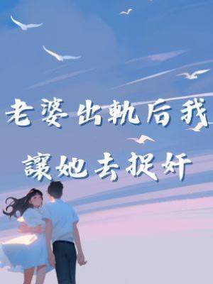 老婆出軌后我讓她去捉奸