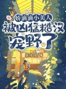 嬌滴滴小美人被兇猛糙漢寵野了