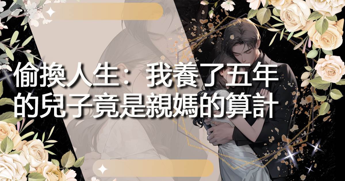 偷換人生：我養了五年的兒子竟是親媽的算計