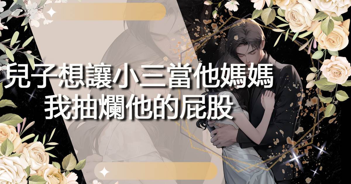 兒子想讓小三當他媽媽，我抽爛他的屁股