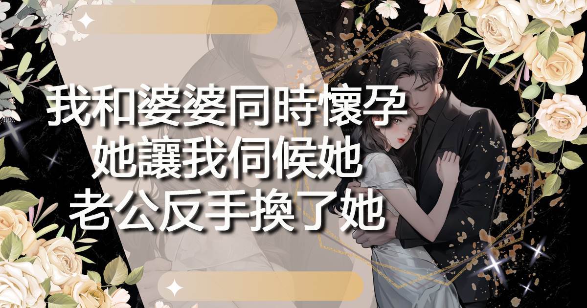 我和婆婆同時懷孕，她讓我伺候她，老公反手換了她