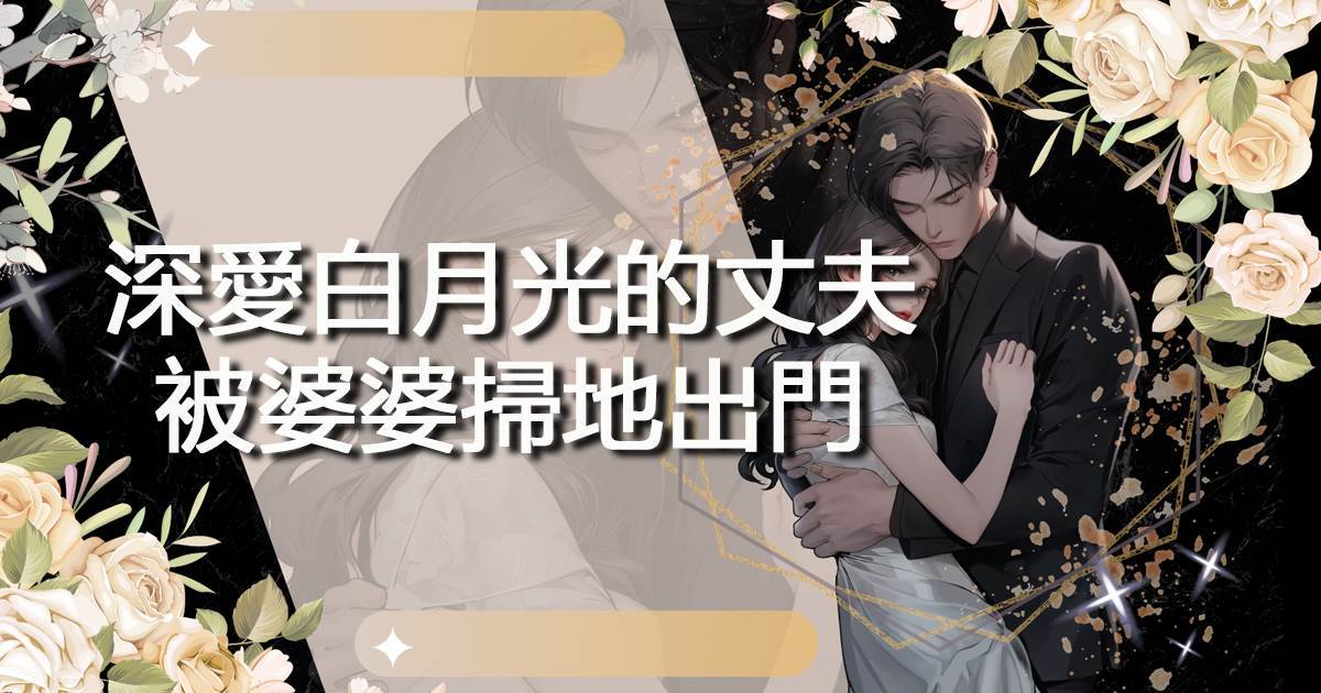 深愛白月光的丈夫被婆婆掃地出門
