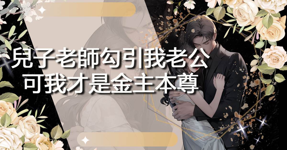 兒子老師勾引我老公，可我才是金主本尊