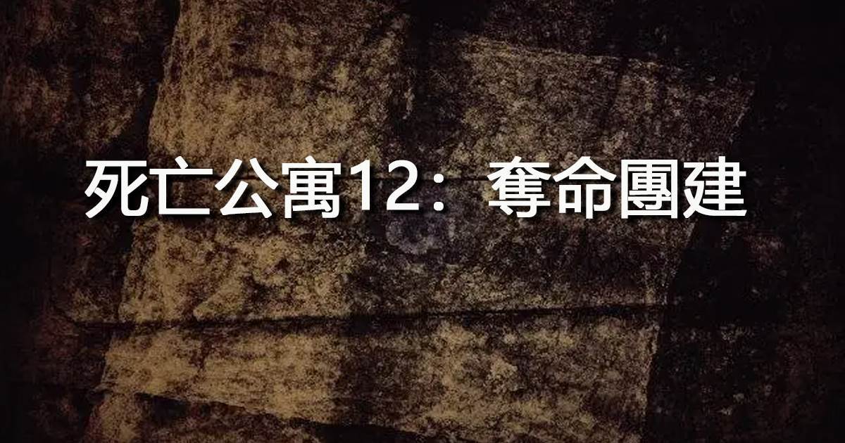 死亡公寓12：奪命團建