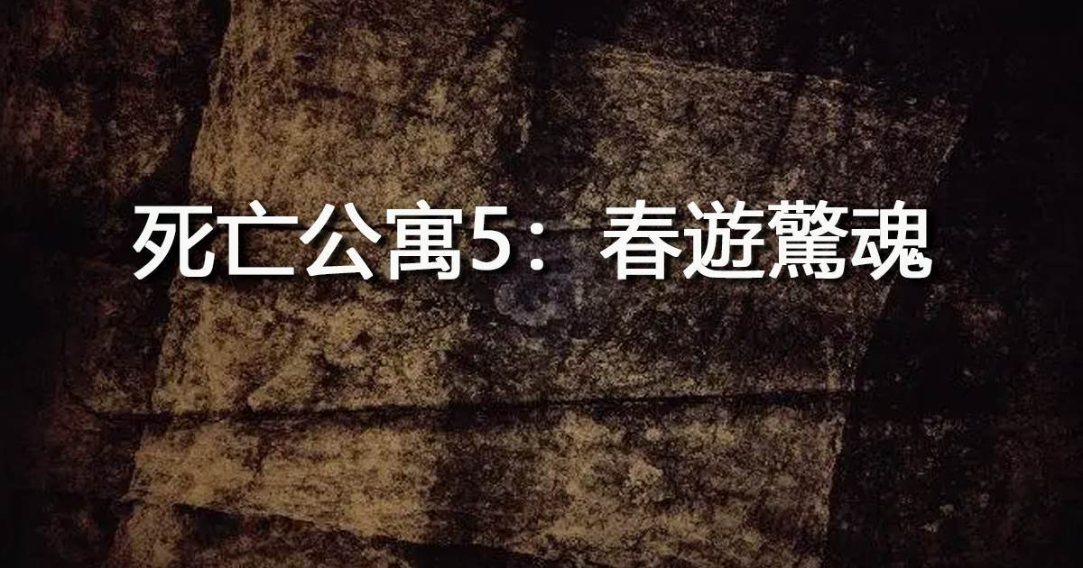 死亡公寓5：春遊驚魂