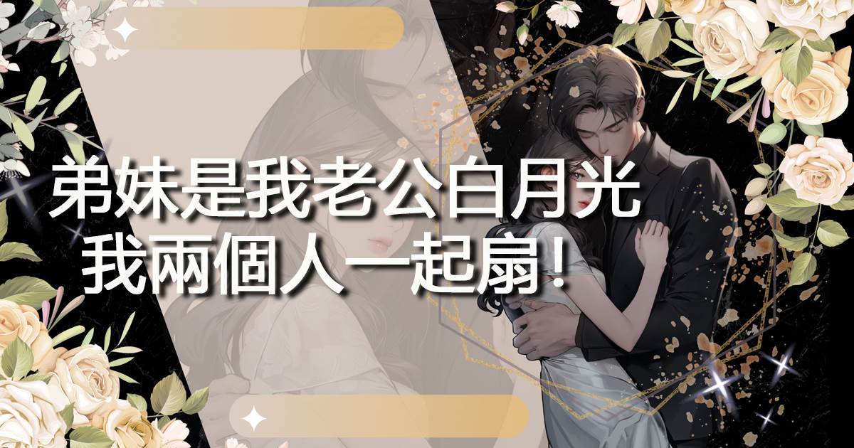 弟妹是我老公白月光，我兩個人一起扇！